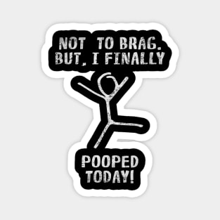 Poop Funny Quotes For Men Women Kids - Not To Brag But I Finally Pooped Today! Magnet