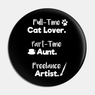 Full Time Cat Lover. Part Time Aunt. Freelance Artist. | White Font | Quote Pin