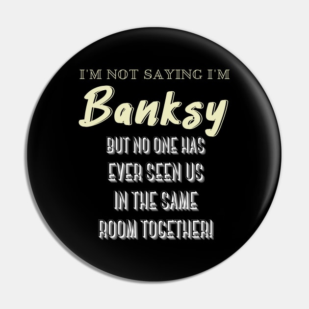 I'm Not Saying I'm Banksy BUT NO ONE HAS EVER SEEN US IN THE SAME ROOM TOGETHER! Pin by Kachanan@BoonyaShop