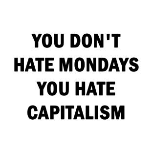 You Dont Hate Mondays, You Hate Capitalism T-Shirt