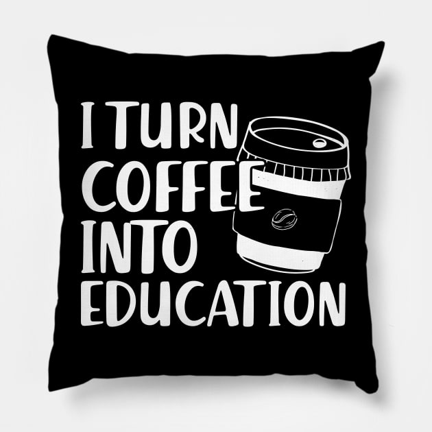 Teacher - I turn coffee into education Pillow by KC Happy Shop