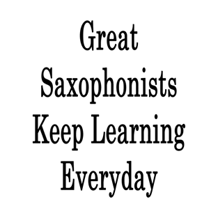 Great Saxophonists Keep Learning Everyday T-Shirt