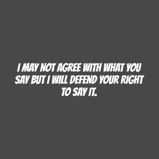 I MAY NOT AGREE WITH WHAT YOU SAY BUT I WILL DEFEND YOUR RIGHT TO SAY IT T-Shirt