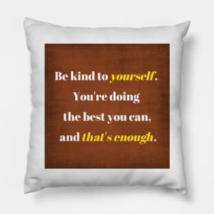 Be kind to yourself, You're doing the best you can and that's enough. Pillow