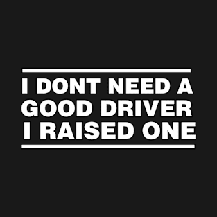 Driver Parents Father Mother Driving School Graduation I don't need a good Driver I raised one T-Shirt