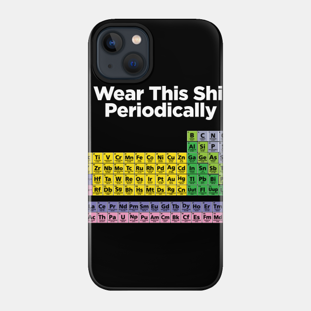 I wear this shirt periodically - Periodic Table - Phone Case
