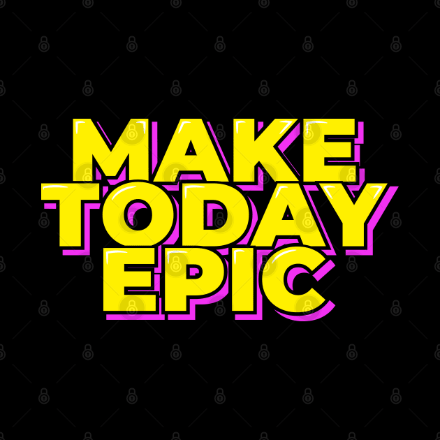 Make Today Epic by ardp13
