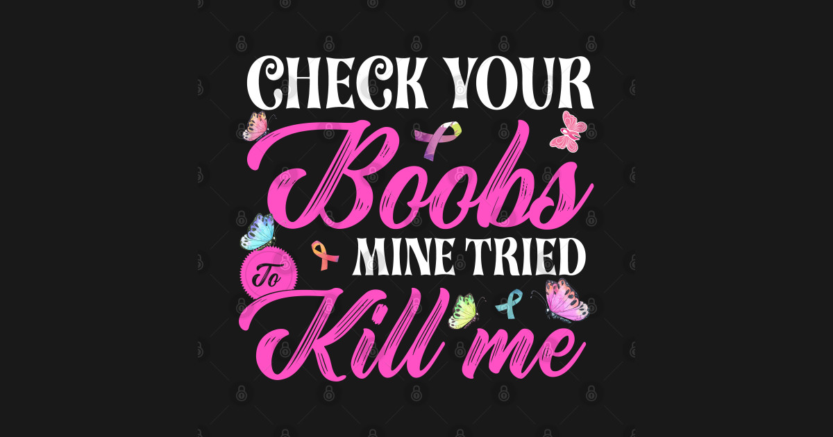 Check Your Boobs Mine Tried To Kill Me - Cancer Awareness - T-Shirt