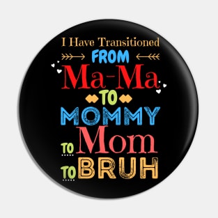 I Have Transitioned From Mama To Mommy To Mom To Bruh, Funny Mom Mother’s Day Gift Pin