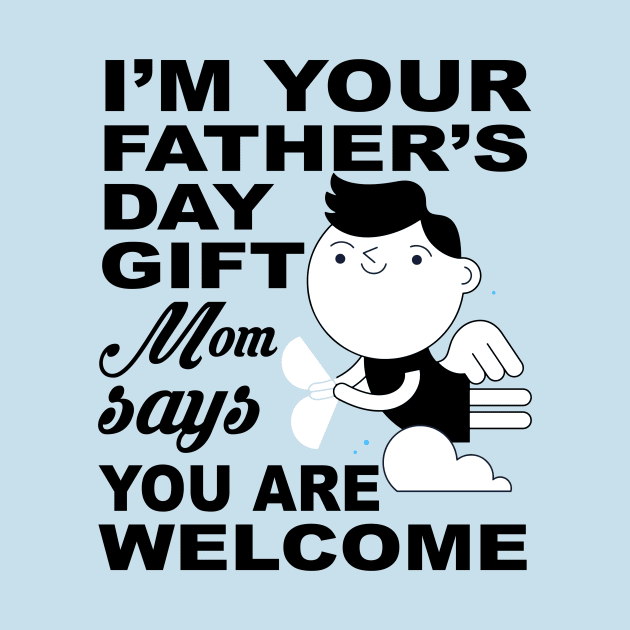 I'm your father's day Gift. Mom says you are welcome ! by UmagineArts