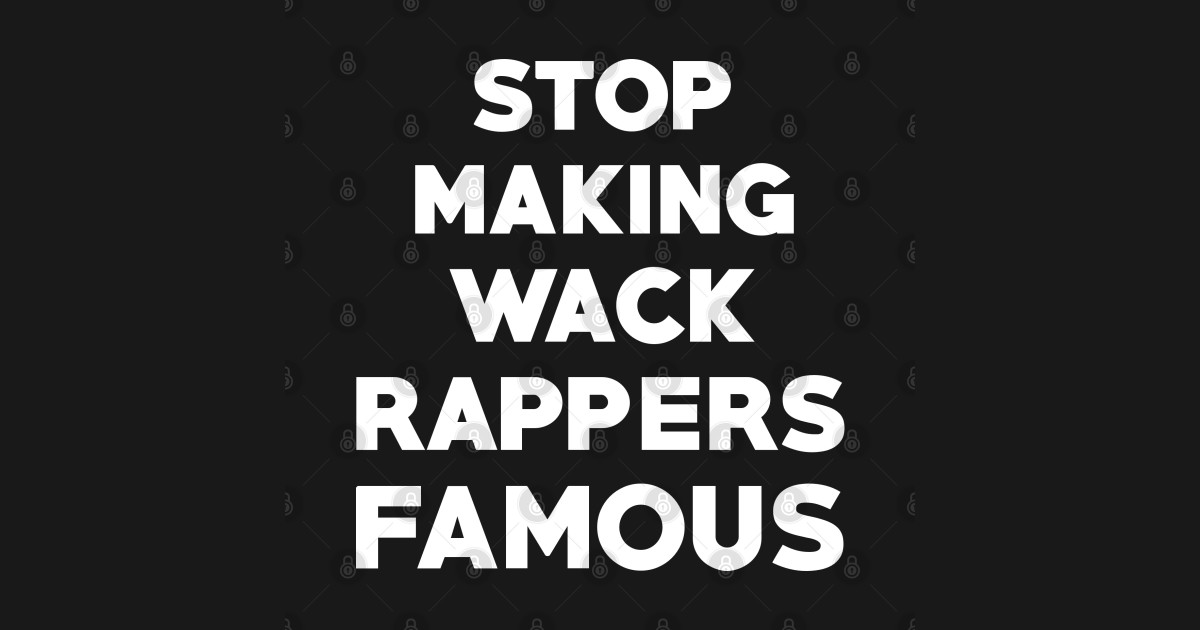 Stop Making Wack Rappers Famous - Rap - T-Shirt | TeePublic