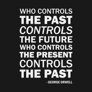 Who controls the past controls the future. Who controls the present controls the past - George Orwell Quote (white) T-Shirt