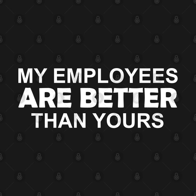 Employee Appreciation My Employees Are Better Than Yours Funny Gift by Shariss