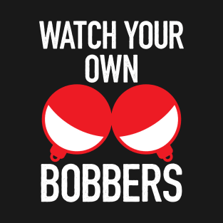 Watch Your Own Bobbers - Funny Fishing T-Shirt