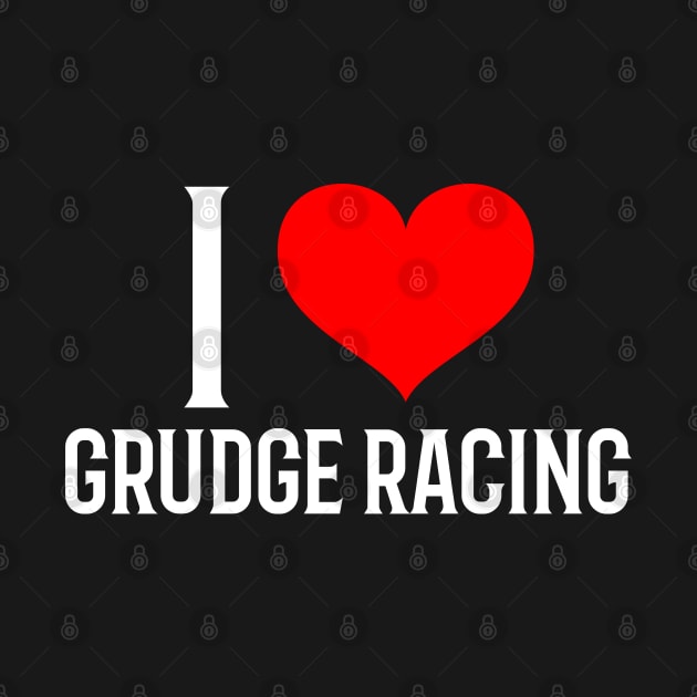 I Love Grudge Racing Cars Drag Racing Street Racing Racetrack Racing Valentines Day by Carantined Chao$