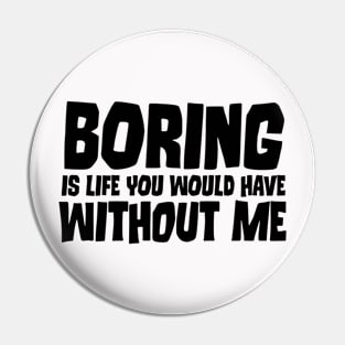 Boring Is Life You Would Have Without Me Pin