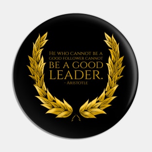 He who cannot be a good follower cannot be a good leader. - Aristotle Pin