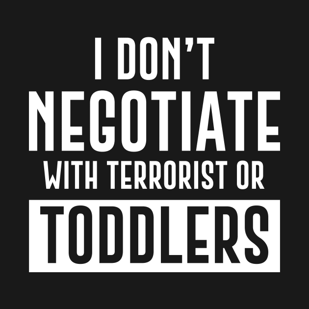 I Don't Negotiate With Terrorist Or Toddlers by amalya