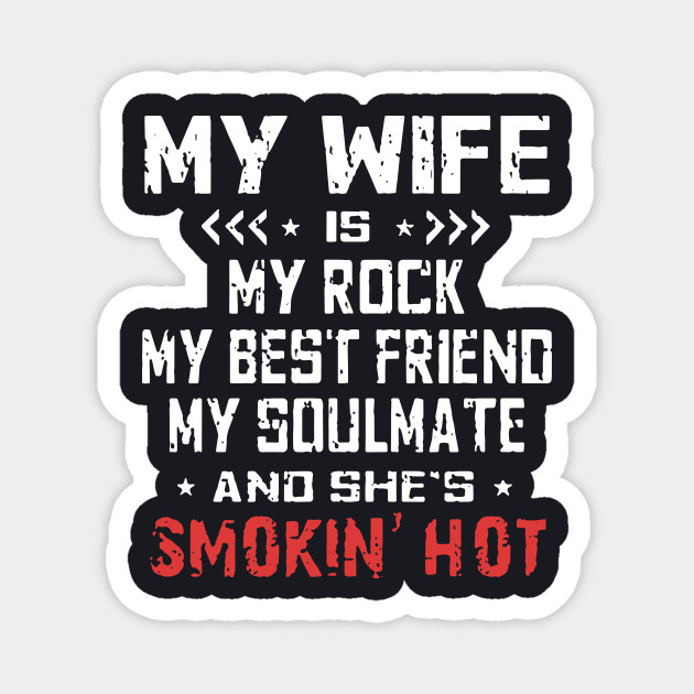 My Wife Is My Rock My Best Friend My Soulmate And Shes Smokin Hot Wife Wife Magnet Teepublic