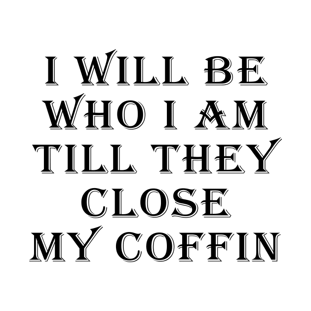 I Will Be Who I Am Till They Close My Coffin Funny Saying by Daphne R. Ellington