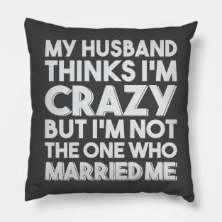My Husband Thinks I'm Crazy Pillow