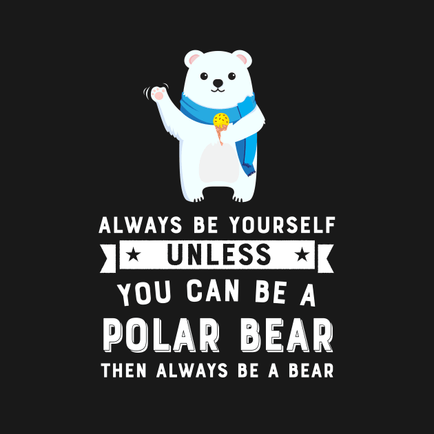 Always Be Yourself Unless You Can Be A Polar Bear by teemaniac