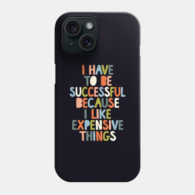 I Have to Be Successful Because I Like Expensive Things by The Motivated Type in Black White Orange Blue Green Phone Case by MotivatedType