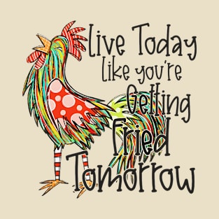 Live Today Like Fried Tomorrow Chicken Rooster Whimsical Snarky Funny T-Shirt