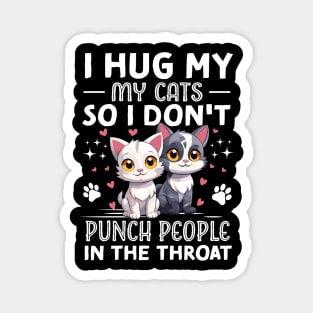 I Hug My Cats So I Don't Punch People In The Throat Magnet