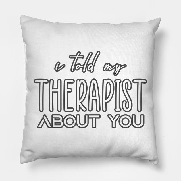 I-Told-My-Therapist-About-You Pillow by ellabeattie