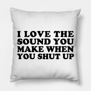 I Love the Sound You Make When You Shut Up Pillow