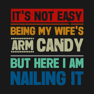 It's Not Easy being my wife's arm candy T-Shirt