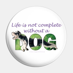 Life is not complete without a dog - Schnauzer oil painting word art Pin