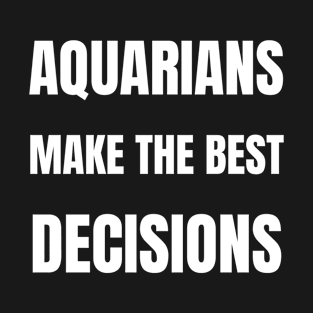 Aquarians make the best decisions T-Shirt