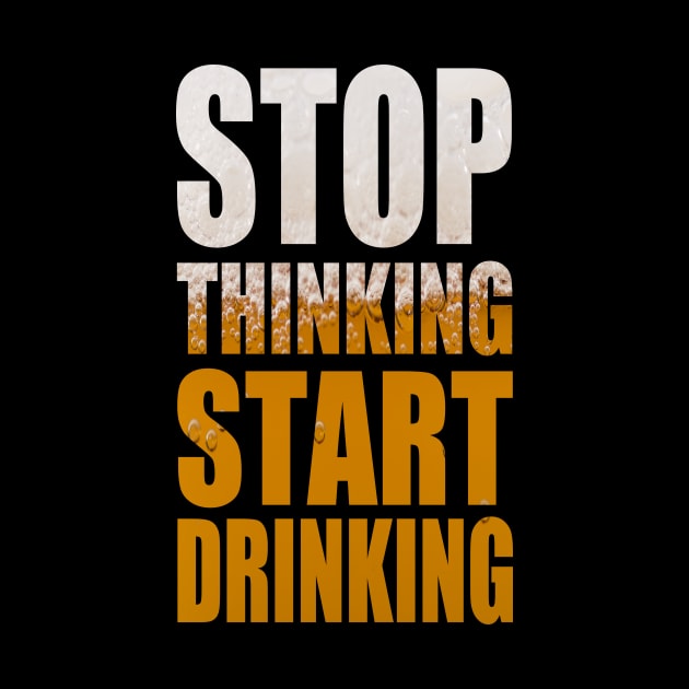 Stop Thinking Start Drinking - Funny Beer Party Quote by MrPink017