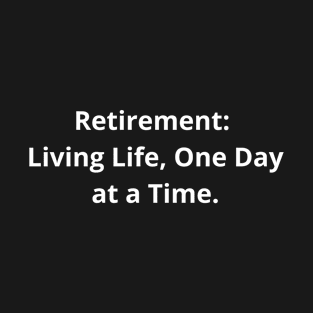 Retirement: Living Life, One Day at a Time T-Shirt