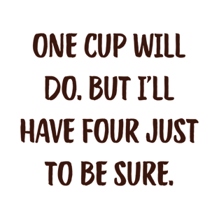 One Cup Will Do. But I'Ll Have Four Just To Be Sure. Coffee Funny Cute Inspirational Aesthetic T-Shirt