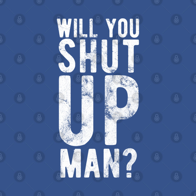 Discover Will You Shut Up Man will you shut up man shut up man 2 - Will You Shut Up Man - T-Shirt