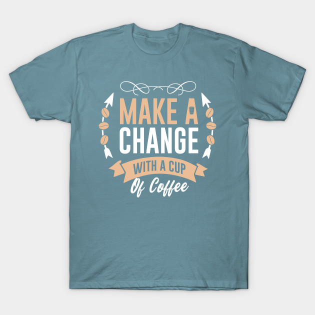 Disover Make a change with a cup of coffee - Make A Change With A Cup Of Coffee - T-Shirt