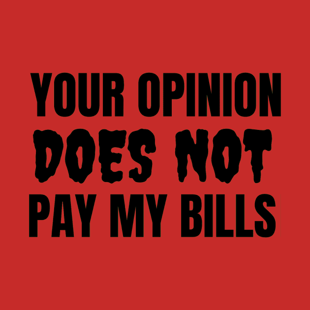 Your Opinion Does Not Pay My Bills by Jo3Designs