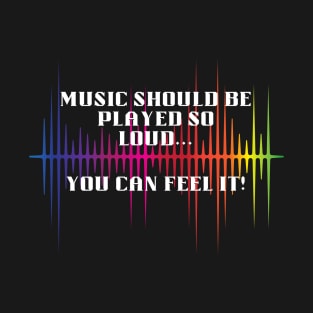 Music should be loud...so you can feel it! T-Shirt