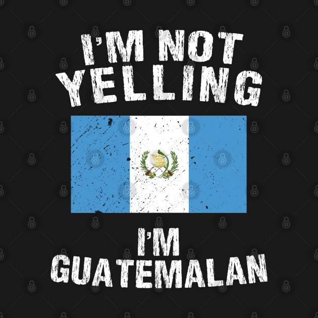 I'm Not Yelling I'm Guatemalan by TShirtWaffle1