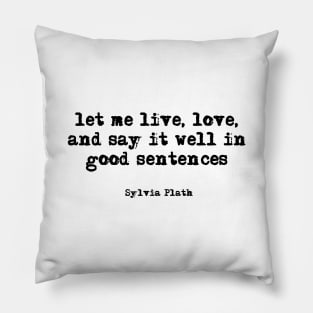 let me live, love, and say it well in good sentences - Sylvia Plath Pillow