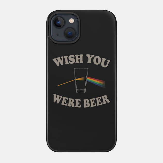 Wish You Were Beer - Beer - Phone Case