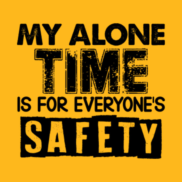 My Alone Time Is For Everyone's Safety Humor Gift - Funny Sarcasm - T