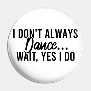 I Don't Always Dance Wait Yes I Do Pin