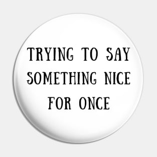 Trying to say something nice for once Pin