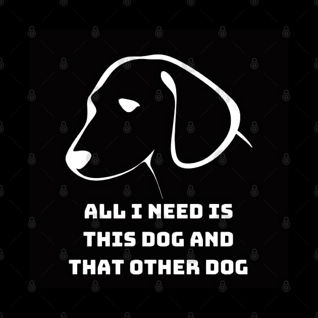 All I Need Is This Dog And That Other Dog by 777Design-NW