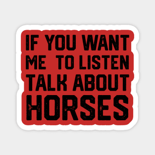 FUNNY IF YOU WANT ME TO LISTEN TALK ABOUT HORSES Magnet