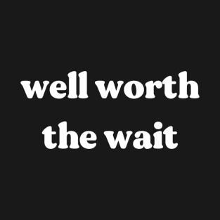 Well worth the wait T-Shirt